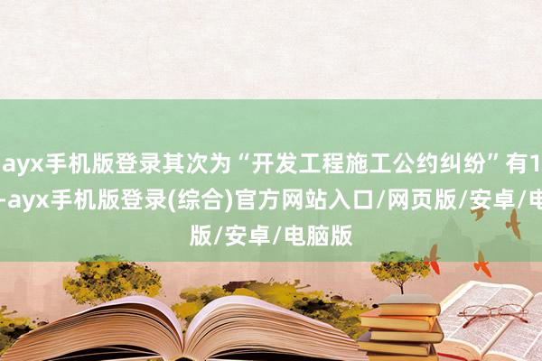 ayx手机版登录其次为“开发工程施工公约纠纷”有186则-ayx手机版登录(综合)官方网站入口/网页版/安卓/电脑版