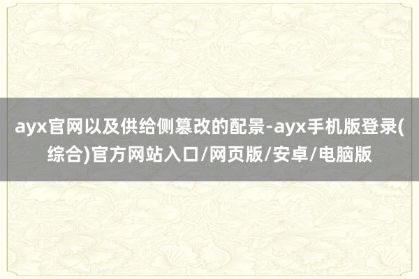ayx官网以及供给侧篡改的配景-ayx手机版登录(综合)官方网站入口/网页版/安卓/电脑版