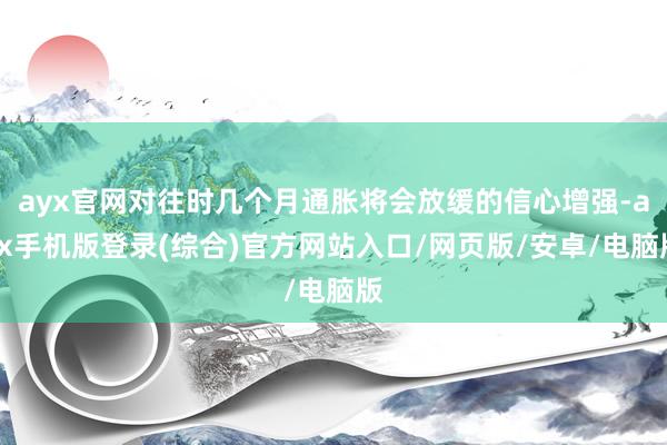 ayx官网对往时几个月通胀将会放缓的信心增强-ayx手机版登录(综合)官方网站入口/网页版/安卓/电脑版