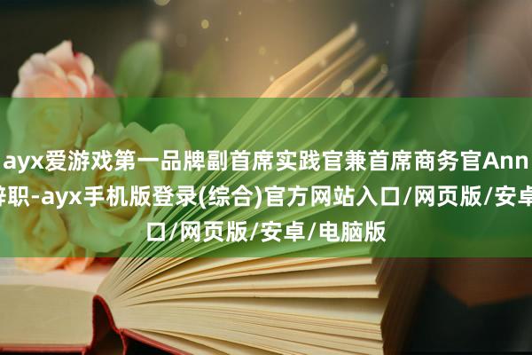 ayx爱游戏第一品牌副首席实践官兼首席商务官Annwall将辞职-ayx手机版登录(综合)官方网站入口/网页版/安卓/电脑版