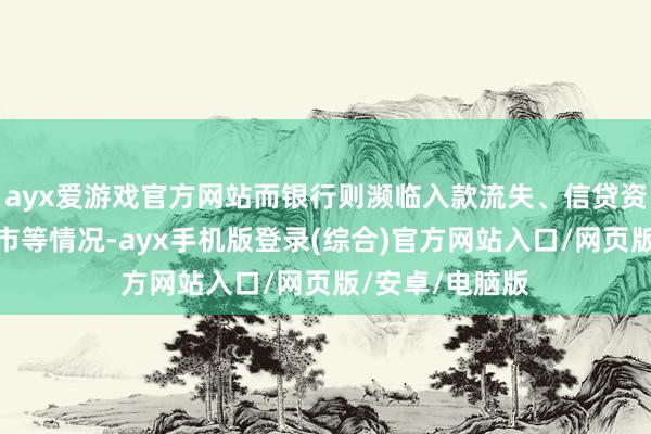ayx爱游戏官方网站而银行则濒临入款流失、信贷资金非法流入股市等情况-ayx手机版登录(综合)官方网站入口/网页版/安卓/电脑版