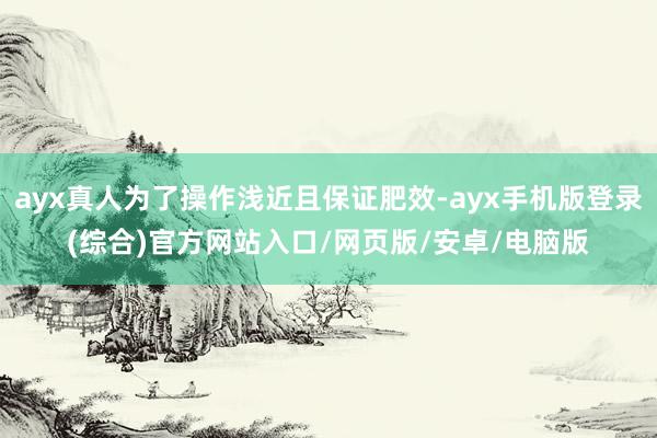 ayx真人为了操作浅近且保证肥效-ayx手机版登录(综合)官方网站入口/网页版/安卓/电脑版