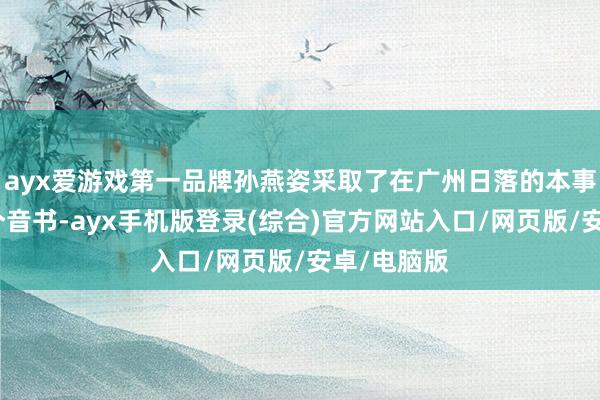 ayx爱游戏第一品牌孙燕姿采取了在广州日落的本事发布了这个音书-ayx手机版登录(综合)官方网站入口/网页版/安卓/电脑版