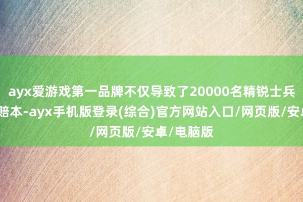 ayx爱游戏第一品牌不仅导致了20000名精锐士兵的不对理赔本-ayx手机版登录(综合)官方网站入口/网页版/安卓/电脑版
