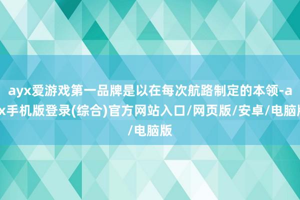 ayx爱游戏第一品牌是以在每次航路制定的本领-ayx手机版登录(综合)官方网站入口/网页版/安卓/电脑版