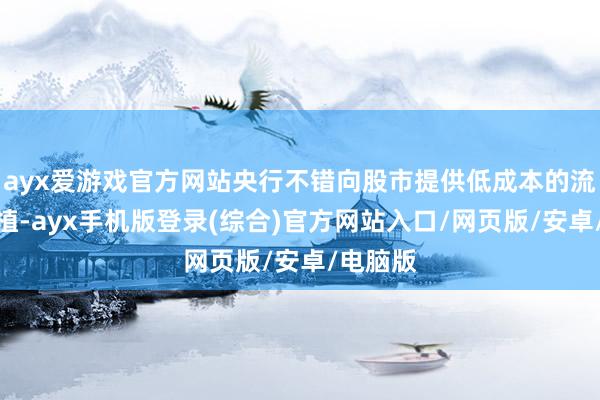 ayx爱游戏官方网站央行不错向股市提供低成本的流动性扶植-ayx手机版登录(综合)官方网站入口/网页版/安卓/电脑版