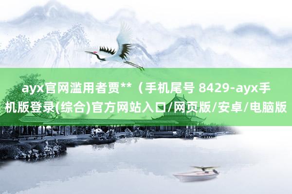 ayx官网滥用者贾**（手机尾号 8429-ayx手机版登录(综合)官方网站入口/网页版/安卓/电脑版