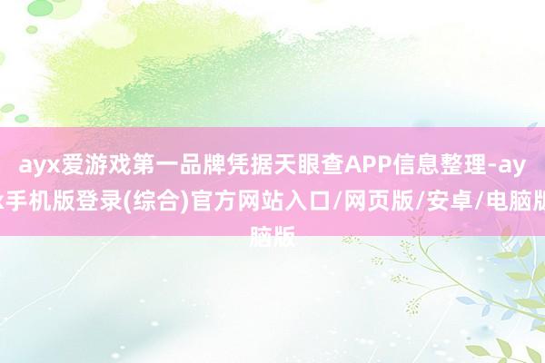 ayx爱游戏第一品牌凭据天眼查APP信息整理-ayx手机版登录(综合)官方网站入口/网页版/安卓/电脑版