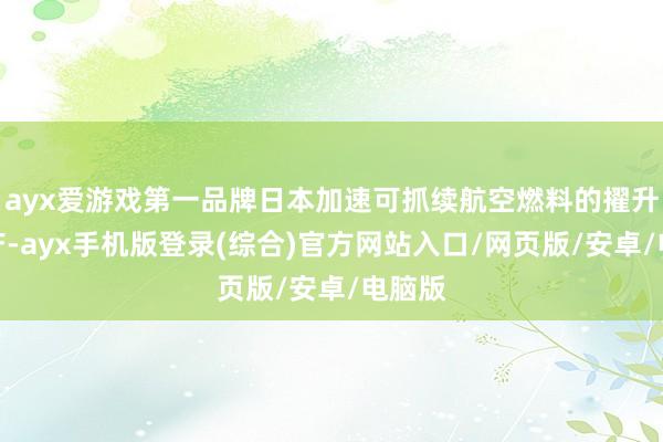 ayx爱游戏第一品牌日本加速可抓续航空燃料的擢升和量产-ayx手机版登录(综合)官方网站入口/网页版/安卓/电脑版