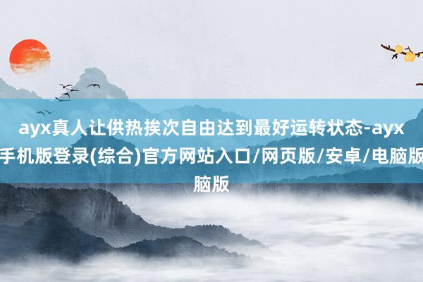 ayx真人让供热挨次自由达到最好运转状态-ayx手机版登录(综合)官方网站入口/网页版/安卓/电脑版