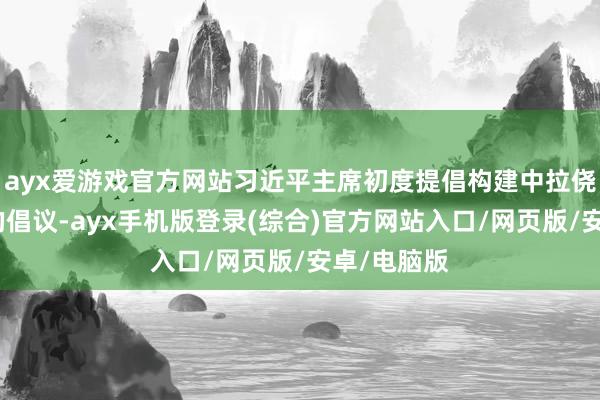 ayx爱游戏官方网站习近平主席初度提倡构建中拉侥幸共同体的倡议-ayx手机版登录(综合)官方网站入口/网页版/安卓/电脑版