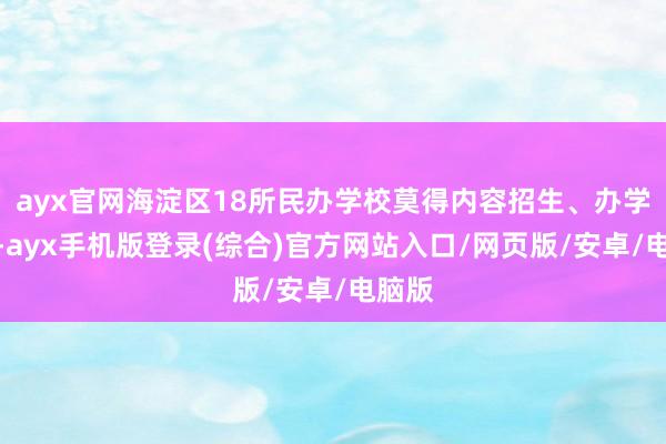 ayx官网海淀区18所民办学校莫得内容招生、办学活动-ayx手机版登录(综合)官方网站入口/网页版/安卓/电脑版