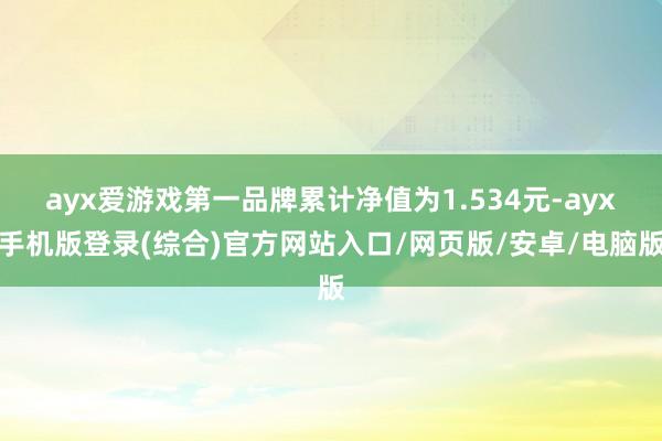 ayx爱游戏第一品牌累计净值为1.534元-ayx手机版登录(综合)官方网站入口/网页版/安卓/电脑版