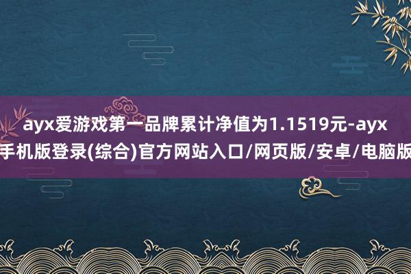 ayx爱游戏第一品牌累计净值为1.1519元-ayx手机版登录(综合)官方网站入口/网页版/安卓/电脑版