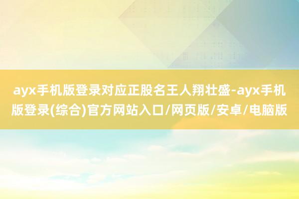 ayx手机版登录对应正股名王人翔壮盛-ayx手机版登录(综合)官方网站入口/网页版/安卓/电脑版
