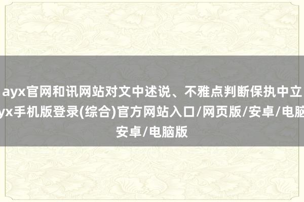 ayx官网和讯网站对文中述说、不雅点判断保执中立-ayx手机版登录(综合)官方网站入口/网页版/安卓/电脑版