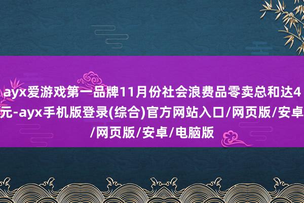 ayx爱游戏第一品牌11月份社会浪费品零卖总和达43763亿元-ayx手机版登录(综合)官方网站入口/网页版/安卓/电脑版