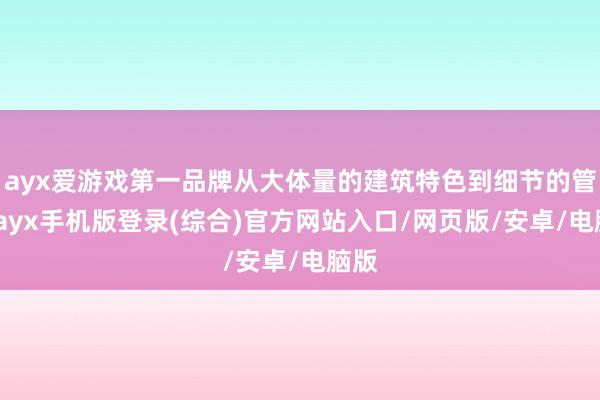 ayx爱游戏第一品牌从大体量的建筑特色到细节的管控-ayx手机版登录(综合)官方网站入口/网页版/安卓/电脑版