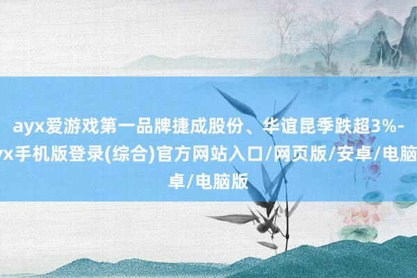 ayx爱游戏第一品牌捷成股份、华谊昆季跌超3%-ayx手机版登录(综合)官方网站入口/网页版/安卓/电脑版