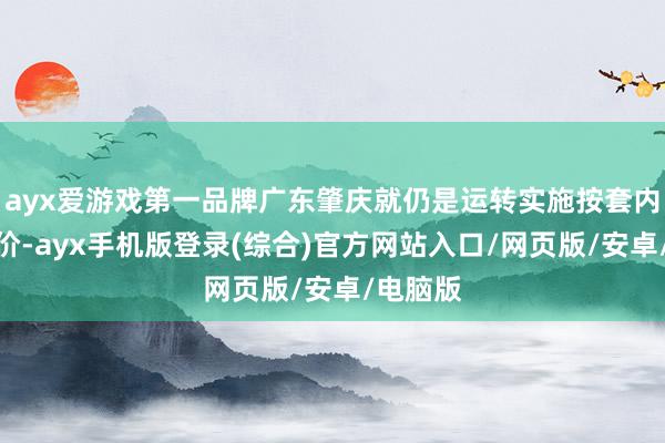 ayx爱游戏第一品牌广东肇庆就仍是运转实施按套内面积计价-ayx手机版登录(综合)官方网站入口/网页版/安卓/电脑版