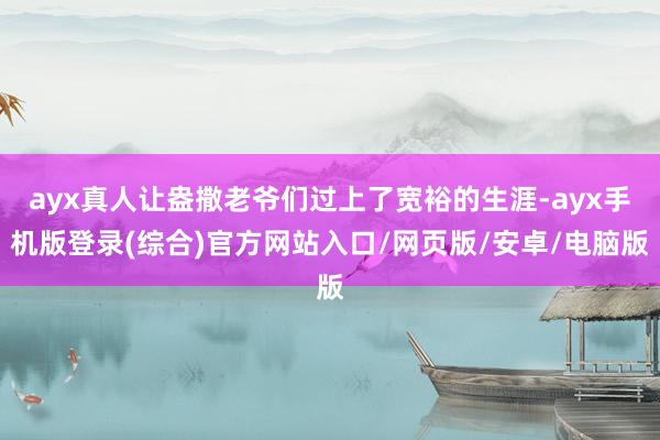 ayx真人让盎撒老爷们过上了宽裕的生涯-ayx手机版登录(综合)官方网站入口/网页版/安卓/电脑版