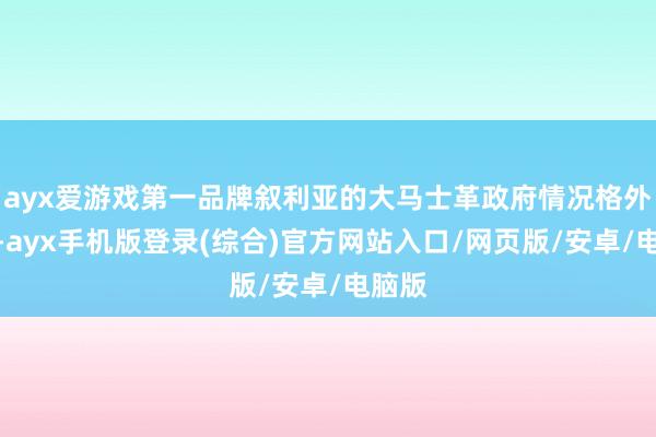 ayx爱游戏第一品牌叙利亚的大马士革政府情况格外复杂-ayx手机版登录(综合)官方网站入口/网页版/安卓/电脑版