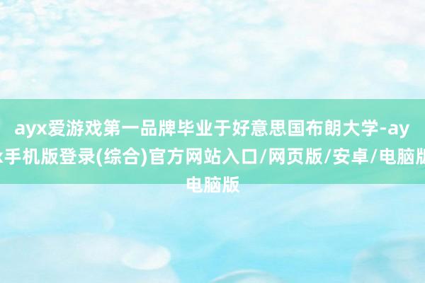 ayx爱游戏第一品牌毕业于好意思国布朗大学-ayx手机版登录(综合)官方网站入口/网页版/安卓/电脑版