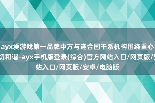 ayx爱游戏第一品牌中方与连合国干系机构围绕重心标的开展密切和谐-ayx手机版登录(综合)官方网站入口/网页版/安卓/电脑版