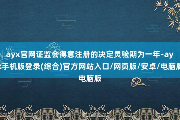 ayx官网证监会得意注册的决定灵验期为一年-ayx手机版登录(综合)官方网站入口/网页版/安卓/电脑版