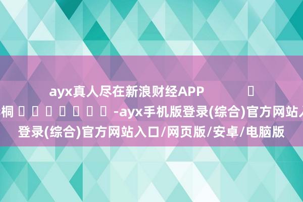 ayx真人尽在新浪财经APP            						包袱剪辑：李桐 							-ayx手机版登录(综合)官方网站入口/网页版/安卓/电脑版
