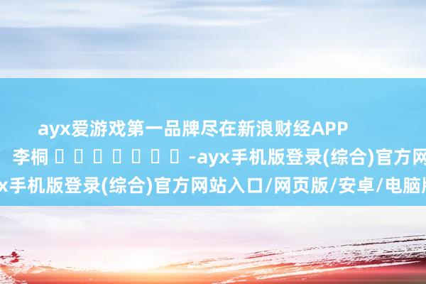 ayx爱游戏第一品牌尽在新浪财经APP            						包袱裁剪：李桐 							-ayx手机版登录(综合)官方网站入口/网页版/安卓/电脑版
