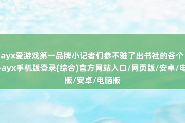ayx爱游戏第一品牌小记者们参不雅了出书社的各个部门-ayx手机版登录(综合)官方网站入口/网页版/安卓/电脑版