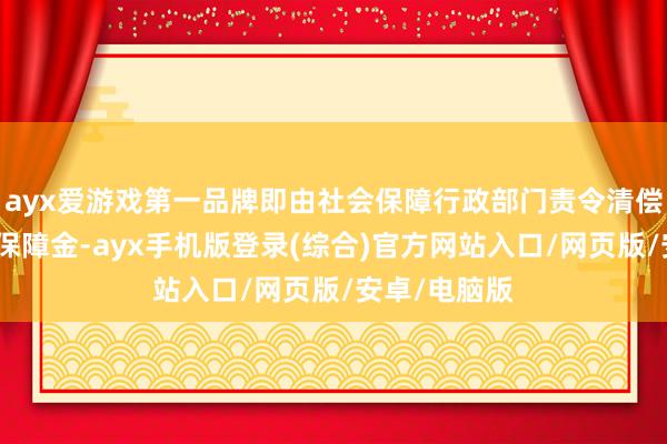ayx爱游戏第一品牌即由社会保障行政部门责令清偿诱拐的社会保障金-ayx手机版登录(综合)官方网站入口/网页版/安卓/电脑版