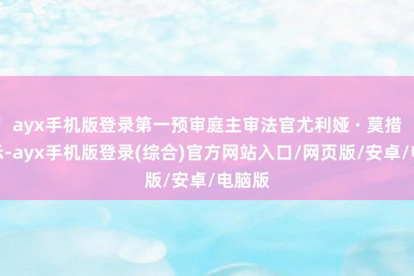 ayx手机版登录第一预审庭主审法官尤利娅 · 莫措克暗示-ayx手机版登录(综合)官方网站入口/网页版/安卓/电脑版