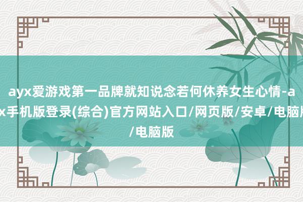 ayx爱游戏第一品牌就知说念若何休养女生心情-ayx手机版登录(综合)官方网站入口/网页版/安卓/电脑版