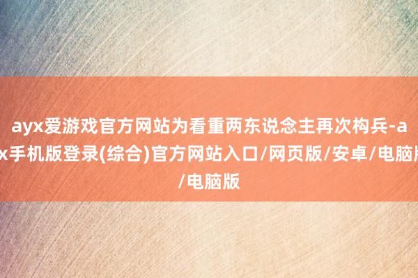ayx爱游戏官方网站为看重两东说念主再次构兵-ayx手机版登录(综合)官方网站入口/网页版/安卓/电脑版