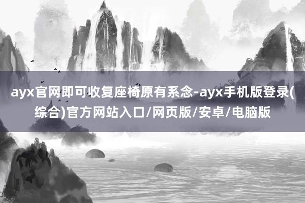 ayx官网即可收复座椅原有系念-ayx手机版登录(综合)官方网站入口/网页版/安卓/电脑版