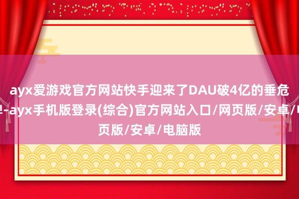 ayx爱游戏官方网站快手迎来了DAU破4亿的垂危里程碑-ayx手机版登录(综合)官方网站入口/网页版/安卓/电脑版