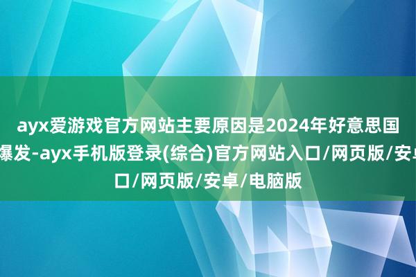 ayx爱游戏官方网站主要原因是2024年好意思国大储阛阓爆发-ayx手机版登录(综合)官方网站入口/网页版/安卓/电脑版