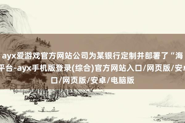 ayx爱游戏官方网站公司为某银行定制并部署了“海报助手”平台-ayx手机版登录(综合)官方网站入口/网页版/安卓/电脑版