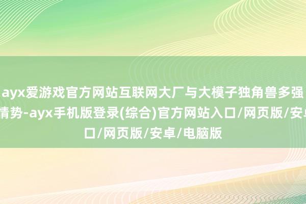 ayx爱游戏官方网站互联网大厂与大模子独角兽多强＂的产业情势-ayx手机版登录(综合)官方网站入口/网页版/安卓/电脑版