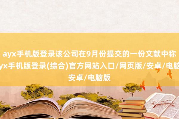 ayx手机版登录该公司在9月份提交的一份文献中称-ayx手机版登录(综合)官方网站入口/网页版/安卓/电脑版