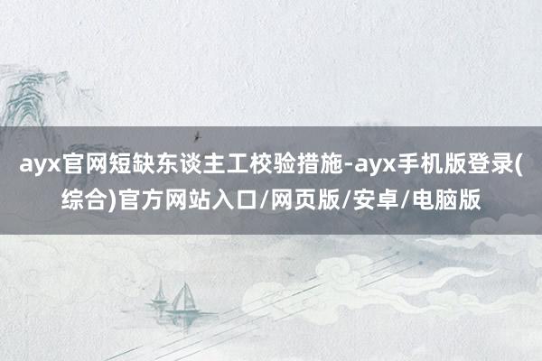 ayx官网短缺东谈主工校验措施-ayx手机版登录(综合)官方网站入口/网页版/安卓/电脑版