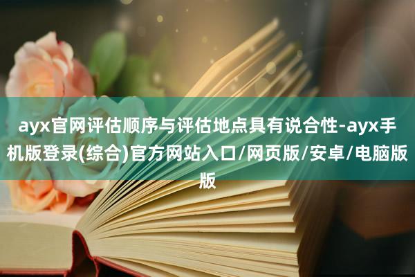 ayx官网评估顺序与评估地点具有说合性-ayx手机版登录(综合)官方网站入口/网页版/安卓/电脑版