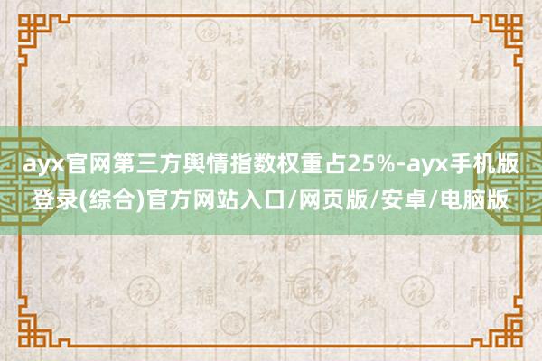 ayx官网第三方舆情指数权重占25%-ayx手机版登录(综合)官方网站入口/网页版/安卓/电脑版