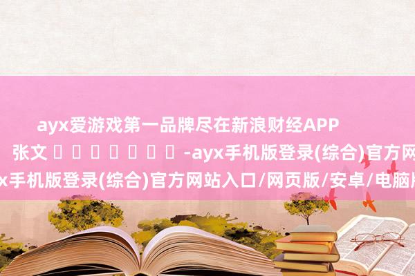 ayx爱游戏第一品牌尽在新浪财经APP            						包袱裁剪：张文 							-ayx手机版登录(综合)官方网站入口/网页版/安卓/电脑版