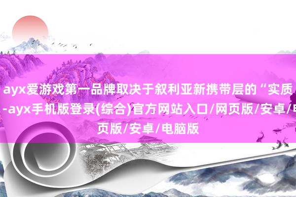 ayx爱游戏第一品牌取决于叙利亚新携带层的“实质行径”-ayx手机版登录(综合)官方网站入口/网页版/安卓/电脑版