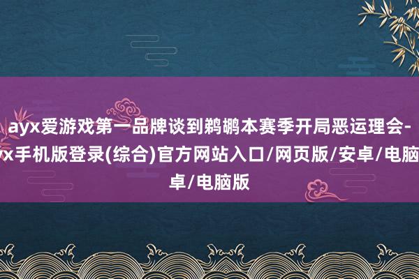 ayx爱游戏第一品牌谈到鹈鹕本赛季开局恶运理会-ayx手机版登录(综合)官方网站入口/网页版/安卓/电脑版