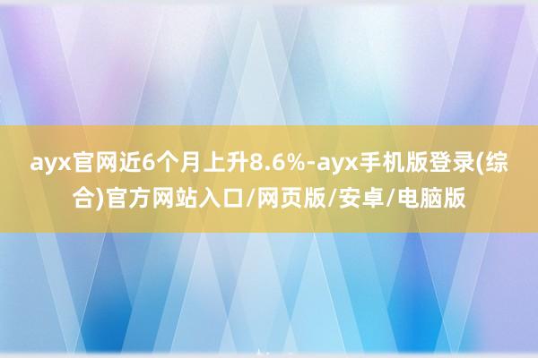 ayx官网近6个月上升8.6%-ayx手机版登录(综合)官方网站入口/网页版/安卓/电脑版