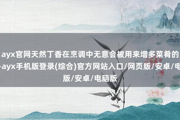 ayx官网天然丁香在烹调中无意会被用来增多菜肴的香气-ayx手机版登录(综合)官方网站入口/网页版/安卓/电脑版